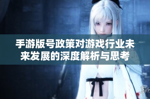 手游版號政策對游戲行業未來發展的深度解析與思考
