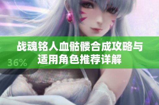 戰魂銘人血骷髏合成攻略與適用角色推薦詳解