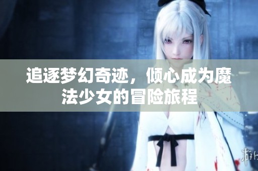 追逐夢幻奇跡，傾心成為魔法少女的冒險旅程