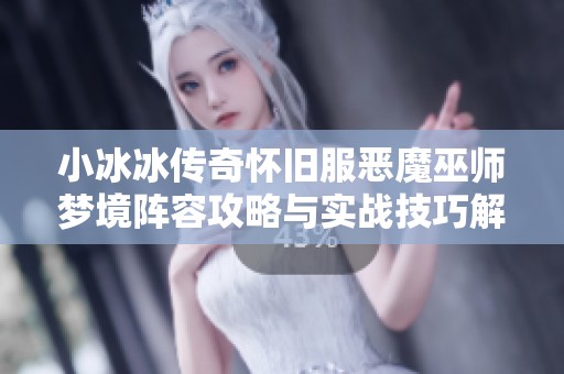 小冰冰傳奇懷舊服惡魔巫師夢(mèng)境陣容攻略與實(shí)戰(zhàn)技巧解析