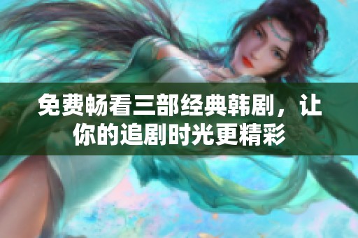 免費暢看三部經典韓劇，讓你的追劇時光更精彩