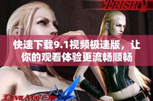 快速下載9.1視頻極速版，讓你的觀看體驗更流暢順暢