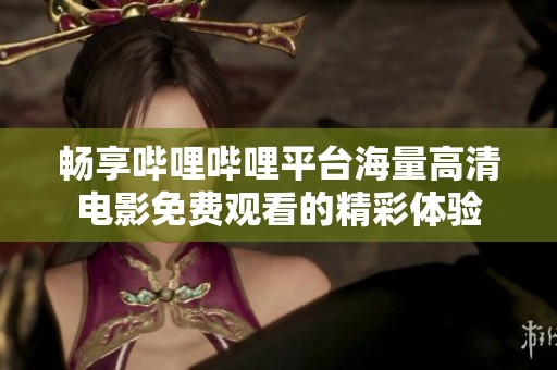 暢享嗶哩嗶哩平臺海量高清電影免費觀看的精彩體驗