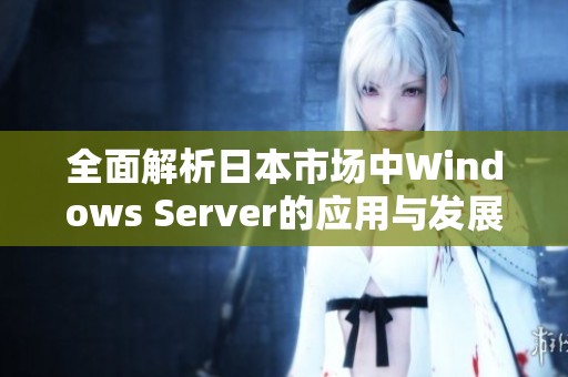 全面解析日本市場中Windows Server的應用與發展趨勢
