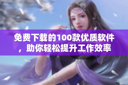 免費下載的100款優(yōu)質(zhì)軟件，助你輕松提升工作效率
