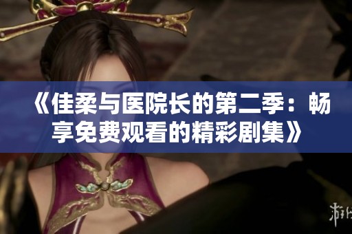 《佳柔與醫院長的第二季：暢享免費觀看的精彩劇集》