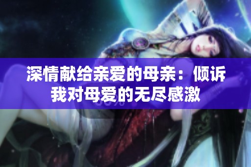 深情獻給親愛的母親：傾訴我對母愛的無盡感激