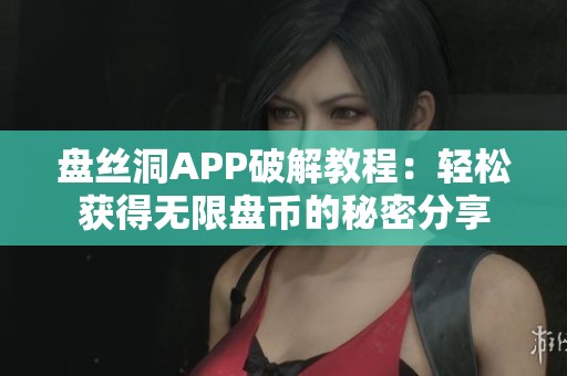 盤絲洞APP破解教程：輕松獲得無限盤幣的秘密分享