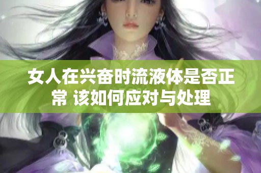 女人在興奮時流液體是否正常 該如何應對與處理