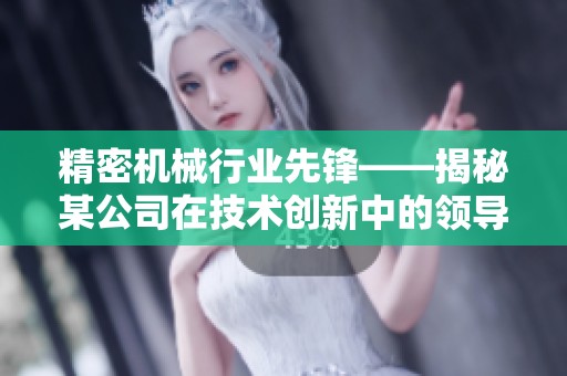 精密機(jī)械行業(yè)先鋒——揭秘某公司在技術(shù)創(chuàng)新中的領(lǐng)導(dǎo)地位 精密機(jī)械行業(yè)先鋒——揭秘某公司在技術(shù)創(chuàng)新中的領(lǐng)導(dǎo)地位