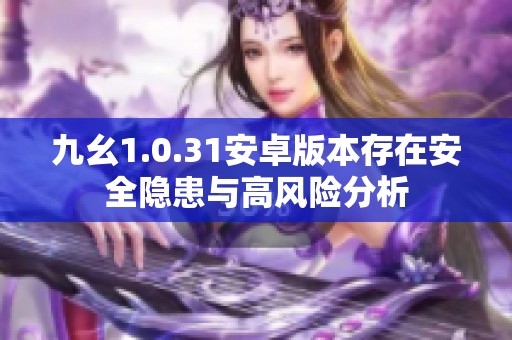 九幺1.0.31安卓版本存在安全隱患與高風險分析