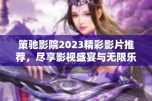 策馳影院2023精彩影片推薦，盡享影視盛宴與無限樂趣