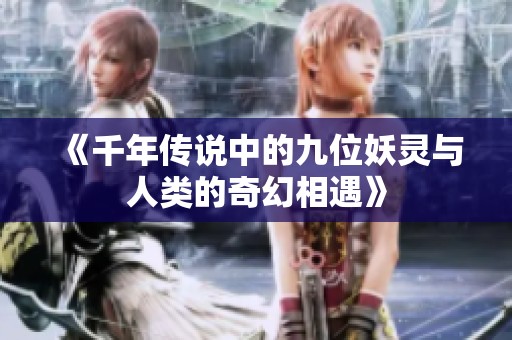 《千年傳說中的九位妖靈與人類的奇幻相遇》