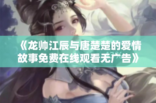 《龍帥江辰與唐楚楚的愛情故事免費在線觀看無廣告》