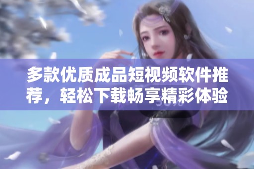 多款優質成品短視頻軟件推薦，輕松下載暢享精彩體驗