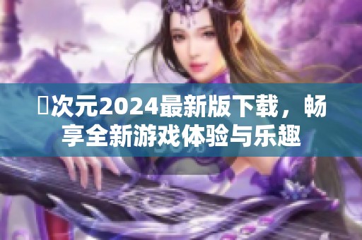 囧次元2024最新版下載，暢享全新游戲體驗與樂趣