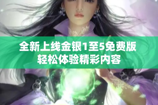 全新上線金銀1至5免費版 輕松體驗精彩內容