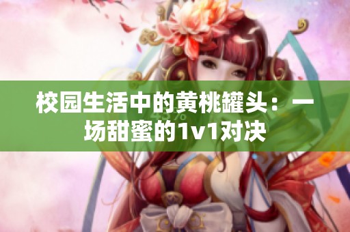 校園生活中的黃桃罐頭：一場甜蜜的1v1對決