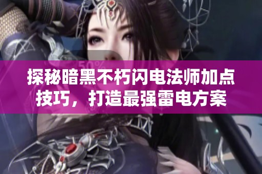 探秘暗黑不朽閃電法師加點技巧，打造最強雷電方案