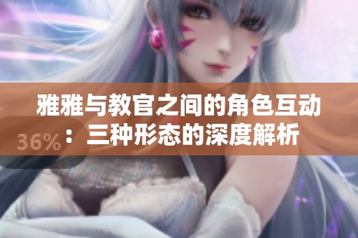 雅雅與教官之間的角色互動：三種形態的深度解析