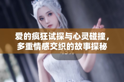 愛的瘋狂試探與心靈碰撞，多重情感交織的故事探秘