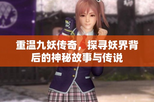 重溫九妖傳奇，探尋妖界背后的神秘故事與傳說
