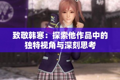 致敬韓寒：探索他作品中的獨特視角與深刻思考