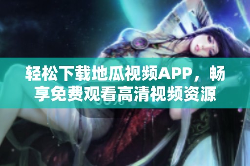 輕松下載地瓜視頻APP，暢享免費觀看高清視頻資源