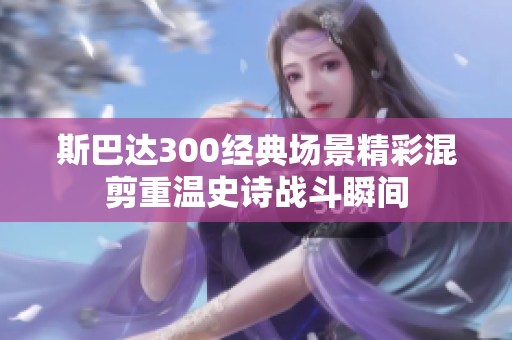 斯巴達300經典場景精彩混剪重溫史詩戰斗瞬間