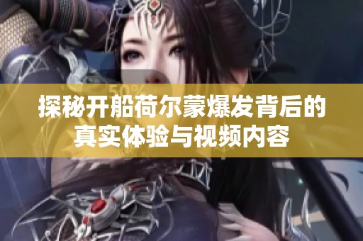 探秘開船荷爾蒙爆發背后的真實體驗與視頻內容