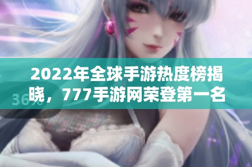 2022年全球手游熱度榜揭曉，777手游網榮登第一名