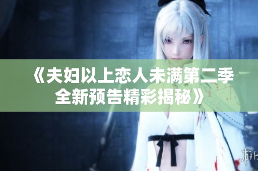 《夫婦以上戀人未滿第二季全新預告精彩揭秘》