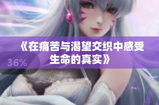 《在痛苦與渴望交織中感受生命的真實》