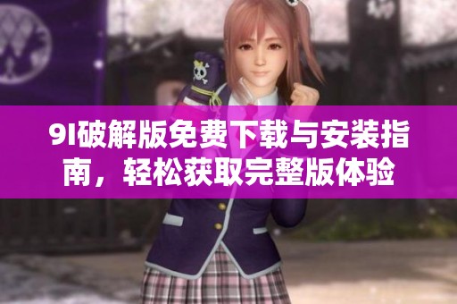 9I破解版免費下載與安裝指南，輕松獲取完整版體驗