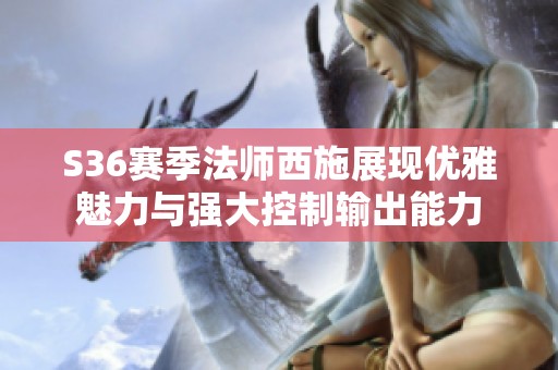 S36賽季法師西施展現優雅魅力與強大控制輸出能力