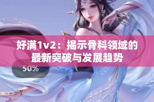 好滿1v2：揭示骨科領(lǐng)域的最新突破與發(fā)展趨勢