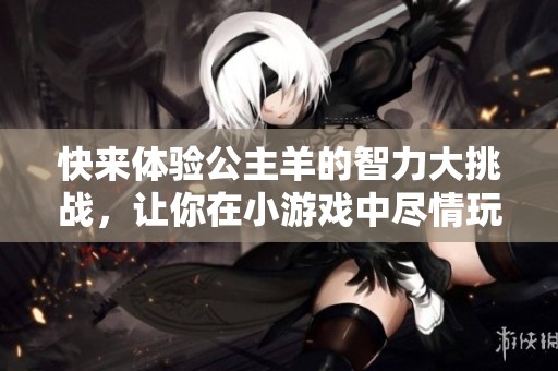 快來體驗公主羊的智力大挑戰，讓你在小游戲中盡情玩樂！