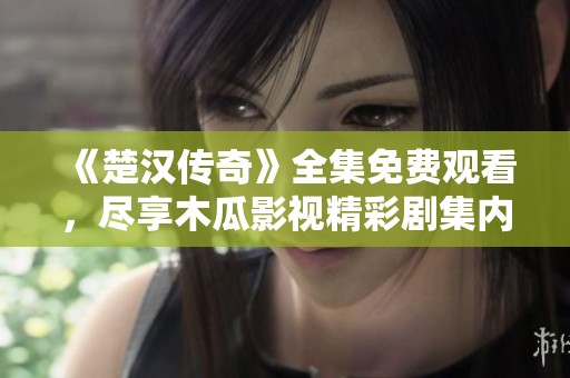 《楚漢傳奇》全集免費觀看，盡享木瓜影視精彩劇集內容