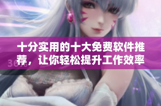 十分實用的十大免費軟件推薦，讓你輕松提升工作效率