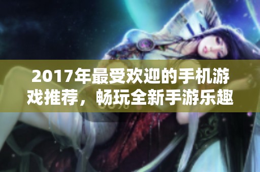 2017年最受歡迎的手機游戲推薦，暢玩全新手游樂趣無窮