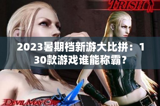 2023暑期檔新游大比拼：130款游戲誰能稱霸？