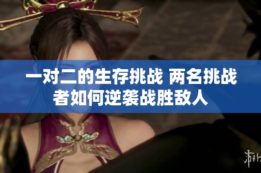 一對二的生存挑戰 兩名挑戰者如何逆襲戰勝敵人