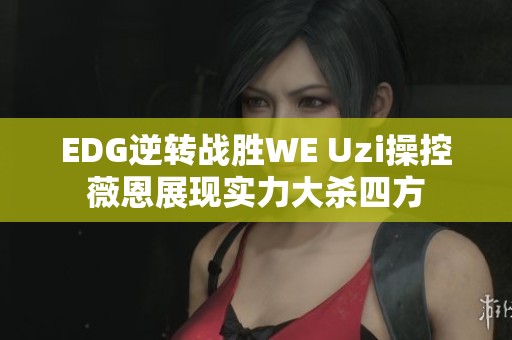 EDG逆轉戰勝WE Uzi操控薇恩展現實力大殺四方