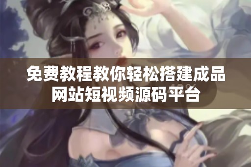 免費教程教你輕松搭建成品網站短視頻源碼平臺