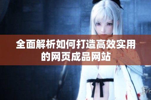 全面解析如何打造高效實用的網頁成品網站