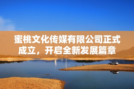 蜜桃文化傳媒有限公司正式成立，開啟全新發展篇章