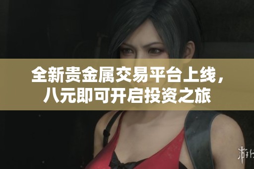 全新貴金屬交易平臺上線，八元即可開啟投資之旅