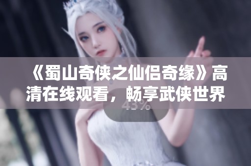 《蜀山奇?zhèn)b之仙侶奇緣》高清在線(xiàn)觀看，暢享武俠世界奇幻旅程