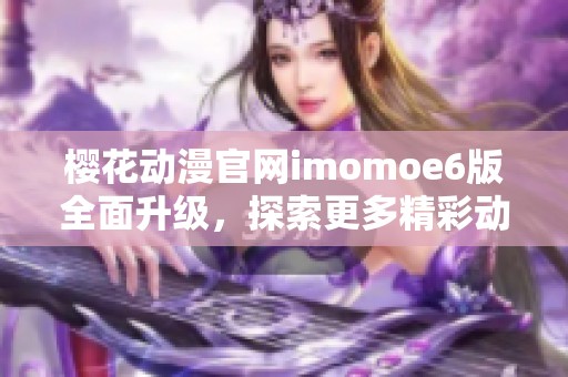 櫻花動漫官網imomoe6版全面升級，探索更多精彩動漫內容