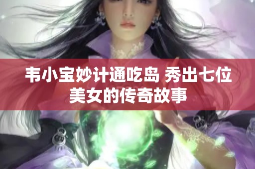 韋小寶妙計通吃島 秀出七位美女的傳奇故事